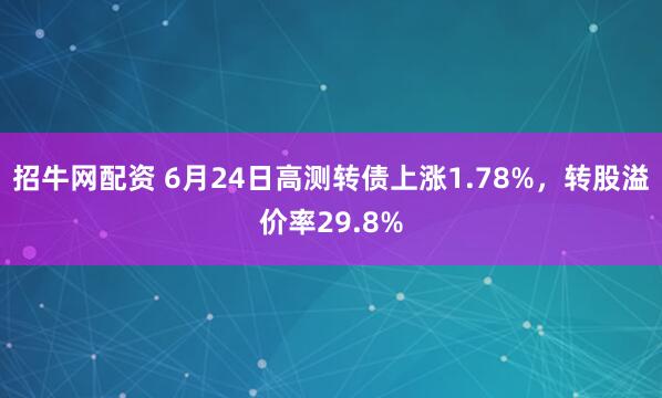 招牛网配资 6月24日高测转债上涨1.78%，转股溢价率29.8%