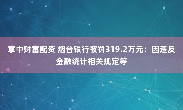 掌中财富配资 烟台银行被罚319.2万元：因违反金融统计相关规定等