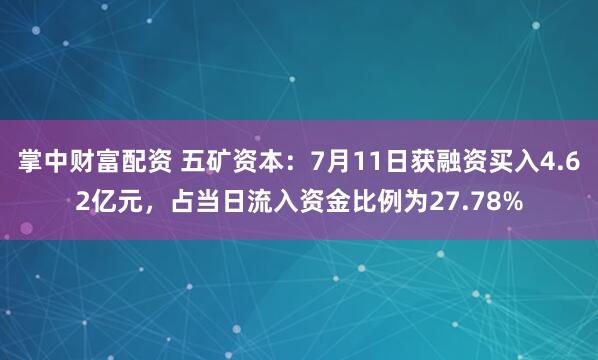 掌中财富配资 五矿资本：7月11日获融资买入4.62亿元，占当日流入资金比例为27.78%