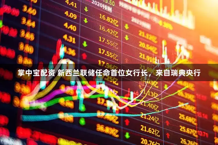 掌中宝配资 新西兰联储任命首位女行长，来自瑞典央行