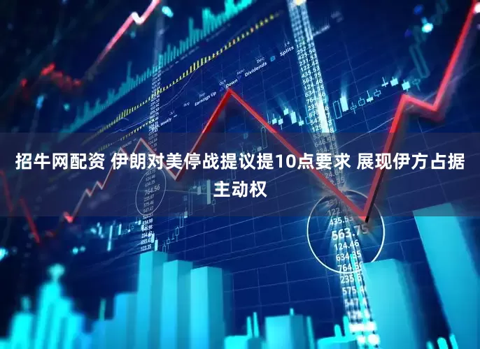 招牛网配资 伊朗对美停战提议提10点要求 展现伊方占据主动权